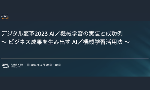 3/30にAWS『デジタル変革2023 AI／機械学習の実装と成功例 』で当社のシニアテクニカルアーキテクトが登壇